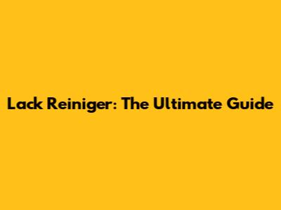 Lack Reiniger: The Ultimate Guide