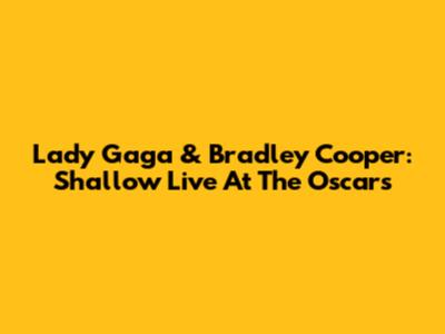 Lady Gaga & Bradley Cooper: "Shallow" Live At The Oscars