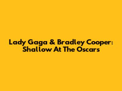 Lady Gaga & Bradley Cooper: Shallow At The Oscars