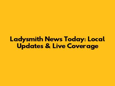 Ladysmith News Today: Local Updates & Live Coverage