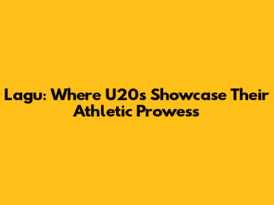 Lagu: Where U20s Showcase Their Athletic Prowess