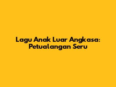 Lagu Anak Luar Angkasa: Petualangan Seru