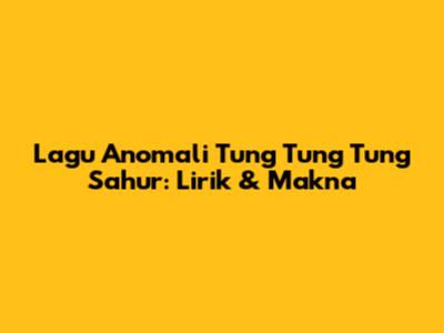 Lagu Anomali Tung Tung Tung Sahur: Lirik & Makna
