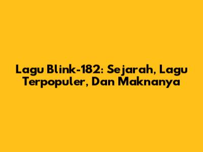 Lagu Blink-182: Sejarah, Lagu Terpopuler, Dan Maknanya
