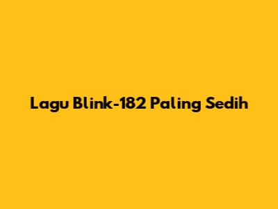 Lagu Blink-182 Paling Sedih