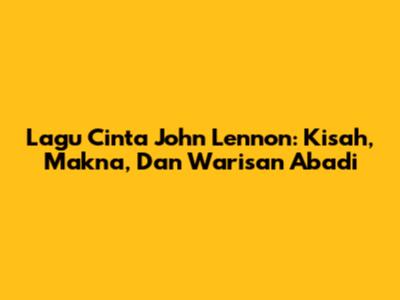 Lagu Cinta John Lennon: Kisah, Makna, Dan Warisan Abadi