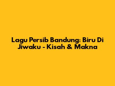 Lagu Persib Bandung: Biru Di Jiwaku - Kisah & Makna