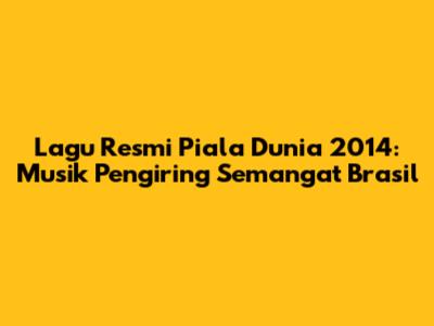 Lagu Resmi Piala Dunia 2014: Musik Pengiring Semangat Brasil