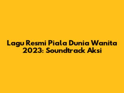 Lagu Resmi Piala Dunia Wanita 2023: Soundtrack Aksi