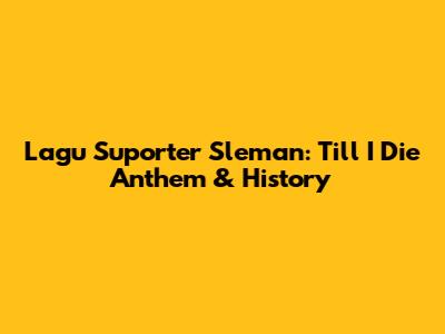 Lagu Suporter Sleman: Till I Die Anthem & History
