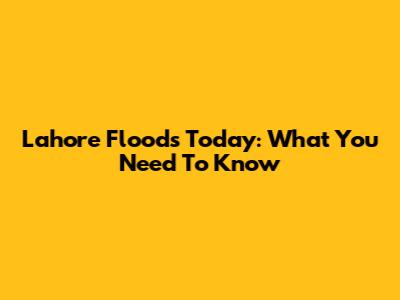 Lahore Floods Today: What You Need To Know