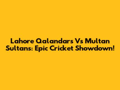 Lahore Qalandars Vs Multan Sultans: Epic Cricket Showdown!