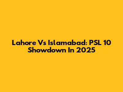 Lahore Vs Islamabad: PSL 10 Showdown In 2025