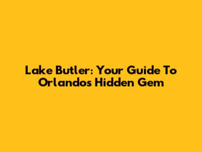 Lake Butler: Your Guide To Orlando's Hidden Gem
