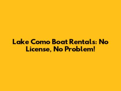 Lake Como Boat Rentals: No License, No Problem!
