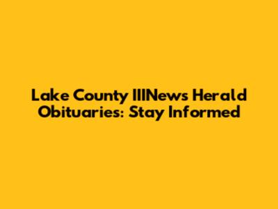 Lake County IIINews Herald Obituaries: Stay Informed