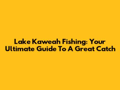 Lake Kaweah Fishing: Your Ultimate Guide To A Great Catch