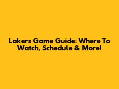 Lakers Game Guide: Where To Watch, Schedule & More!