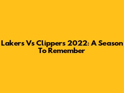 Lakers Vs Clippers 2022: A Season To Remember