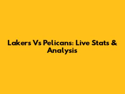 Lakers Vs Pelicans: Live Stats & Analysis