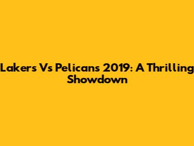 Lakers Vs Pelicans 2019: A Thrilling Showdown