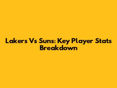 Lakers Vs Suns: Key Player Stats Breakdown