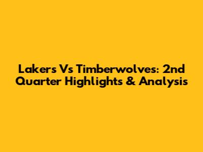 Lakers Vs Timberwolves: 2nd Quarter Highlights & Analysis