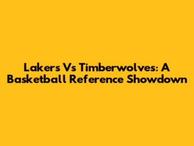 Lakers Vs Timberwolves: A Basketball Reference Showdown