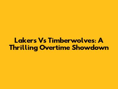 Lakers Vs Timberwolves: A Thrilling Overtime Showdown