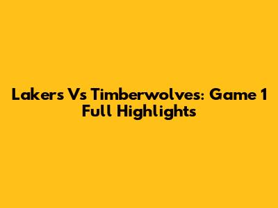 Lakers Vs Timberwolves: Game 1 Full Highlights