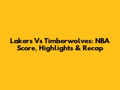 Lakers Vs Timberwolves: NBA Score, Highlights & Recap