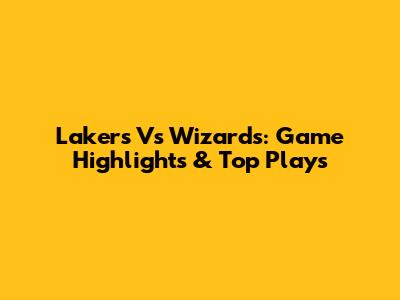 Lakers Vs Wizards: Game Highlights & Top Plays