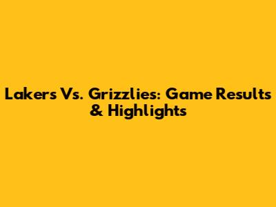 Lakers Vs. Grizzlies: Game Results & Highlights
