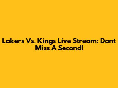 Lakers Vs. Kings Live Stream: Don't Miss A Second!