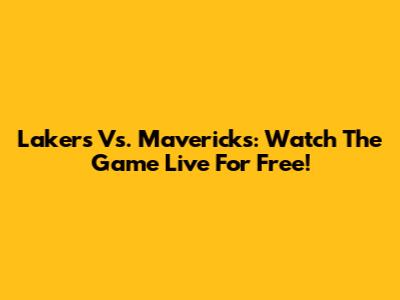 Lakers Vs. Mavericks: Watch The Game Live For Free!