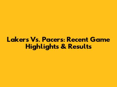 Lakers Vs. Pacers: Recent Game Highlights & Results
