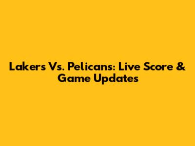 Lakers Vs. Pelicans: Live Score & Game Updates