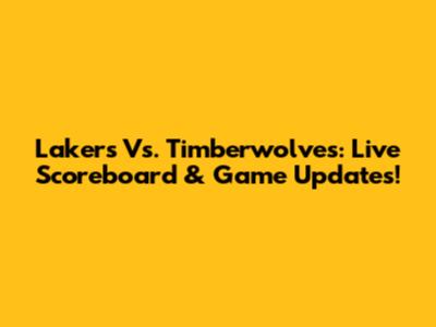 Lakers Vs. Timberwolves: Live Scoreboard & Game Updates!