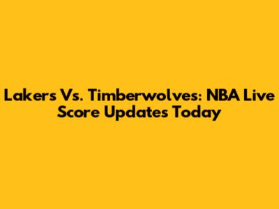 Lakers Vs. Timberwolves: NBA Live Score Updates Today