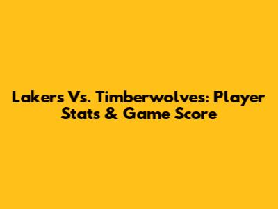 Lakers Vs. Timberwolves: Player Stats & Game Score