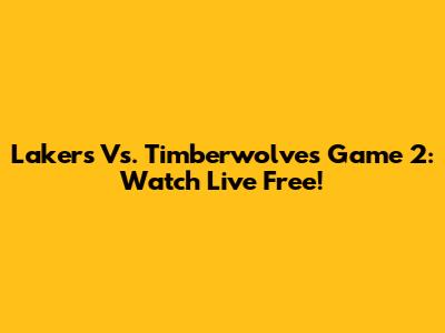 Lakers Vs. Timberwolves Game 2: Watch Live Free!