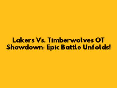 Lakers Vs. Timberwolves OT Showdown: Epic Battle Unfolds!