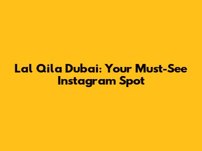 Lal Qila Dubai: Your Must-See Instagram Spot