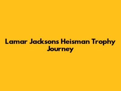 Lamar Jackson's Heisman Trophy Journey