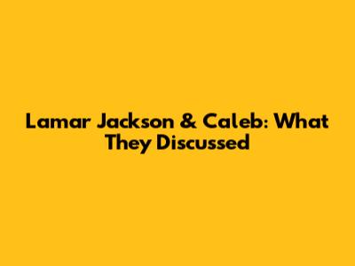 Lamar Jackson & Caleb: What They Discussed