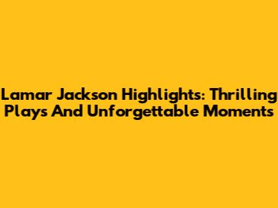 Lamar Jackson Highlights: Thrilling Plays And Unforgettable Moments