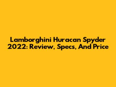 Lamborghini Huracan Spyder 2022: Review, Specs, And Price