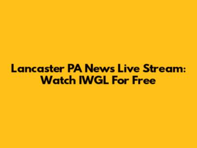 Lancaster PA News Live Stream: Watch IWGL For Free
