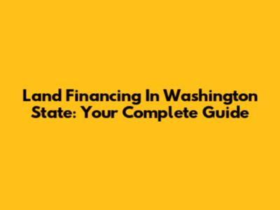 Land Financing In Washington State: Your Complete Guide