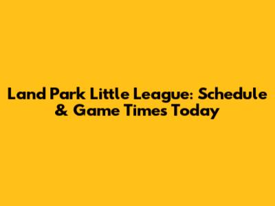 Land Park Little League: Schedule & Game Times Today